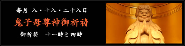 毎月 八・十八・二十八日 鬼子母尊神御祈祷 御祈祷　十一時と四時